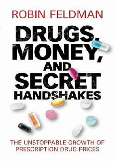 Drugs, Money, and Secret Handshakes: The Unstoppable Growth of Prescription Drug Prices, Hardcover/Robin Feldman