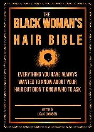 The Black Woman's Hair Bible: Everything You Have Always Wanted to Know about Your Hair But Didn't Know Who to Ask, Paperback/Lisa C. Johnson