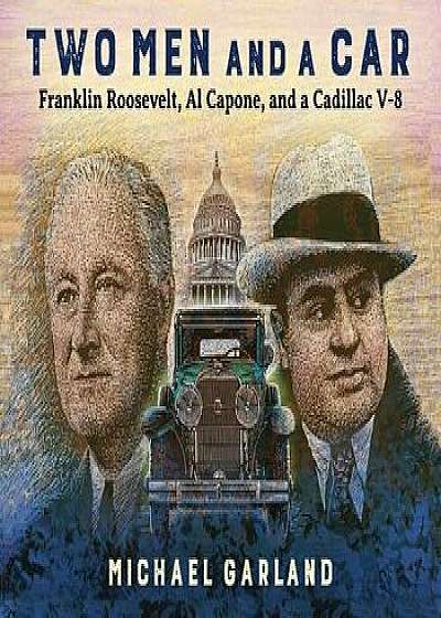 Two Men and a Car: Franklin Roosevelt, Al Capone, and a Cadillac V-8, Hardcover/Michael Garland