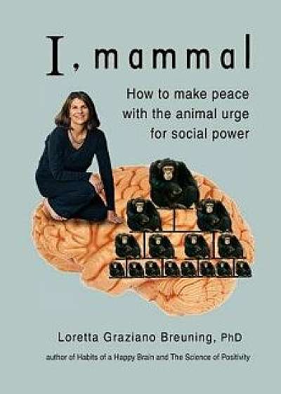 I, Mammal: How to Make Peace with the Animal Urge for Social Power, Paperback/Loretta Graziano Breuning