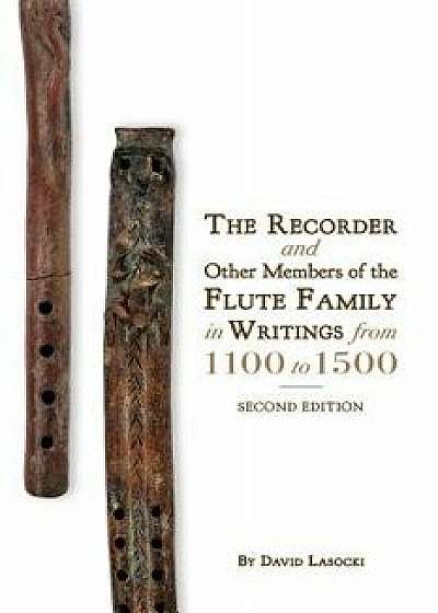 The Recorder and Other Members of the Flute Family in Writings from 1100 to 1500, Paperback/David Lasocki