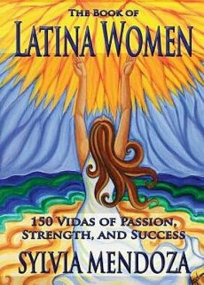 The Book of Latina Women: 150 Vidas of Passion, Strength, and Success, Paperback/Sylvia Mendoza