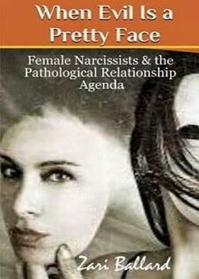 When Evil Is a Pretty Face: Female Narcissists & the Pathological Relationship Agenda, Paperback/Zari L. Ballard