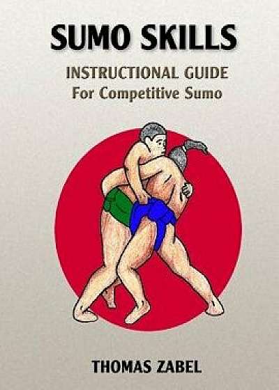 Sumo Skills: Instructional Guide for Competitive Sumo, Paperback/Thomas Zabel