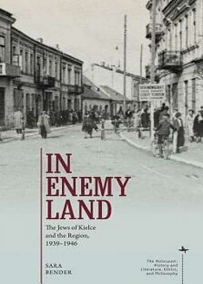 In Enemy Land: The Jews of Kielce and the Region, 1939-1946, Hardcover/Sara Bender