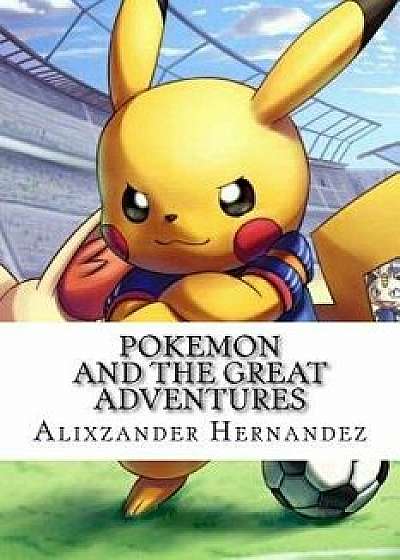 Coperta cărții Pokemon: And the Great Adventures, Paperback/Alixzander Eli Hernandez de Alixzander Eli Hernandez