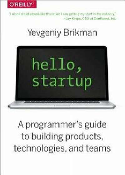 Hello, Startup: A Programmer's Guide to Building Products, Technologies, and Teams, Paperback/Yevgeniy Brikman