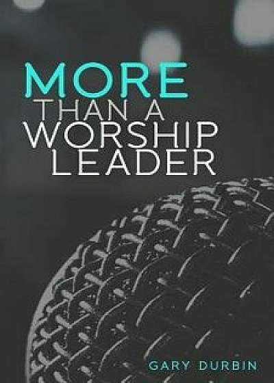 More Than a Worship Leader, Paperback/Gary Durbin