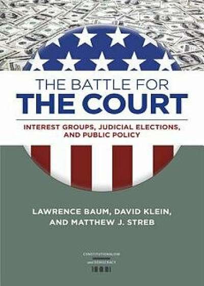 The Battle for the Court: Interest Groups, Judicial Elections, and Public Policy, Hardcover/Lawrence Baum