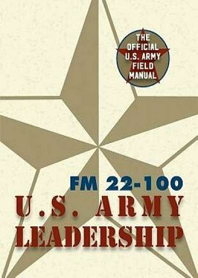 Army Field Manual FM 22-100 (the U.S. Army Leadership Field Manual), Paperback/The United States Army
