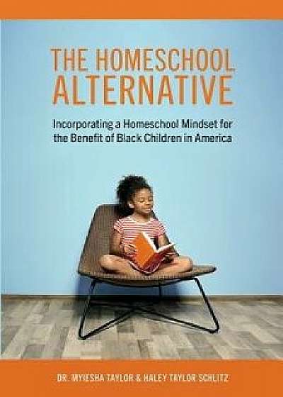 The Homeschool Alternative: Incorporating a Homeschool Mindset for the Benefit of Black Children in America, Paperback/Myiesha Taylor