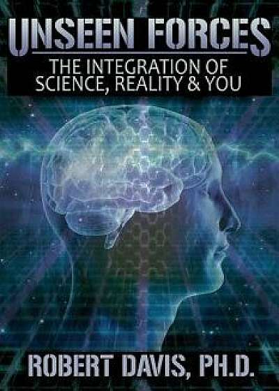 Unseen Forces: The Integration of Science, Reality and You, Paperback/Robert Davis
