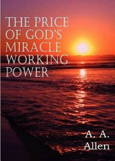 The Price of God's Miracle Working Power, Paperback/A. a. Allen