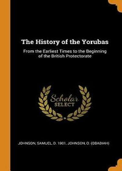 The History of the Yorubas: From the Earliest Times to the Beginning of the British Protectorate, Hardcover/Samuel Johnson