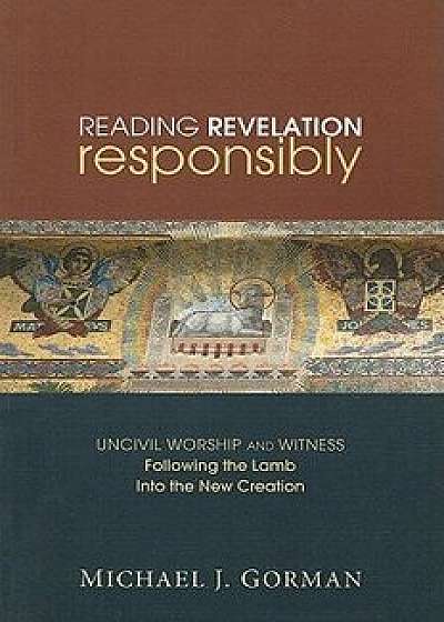 Reading Revelation Responsibly: Uncivil Worship and Witness: Following the Lamb Into the New Creation, Paperback/Michael J. Gorman