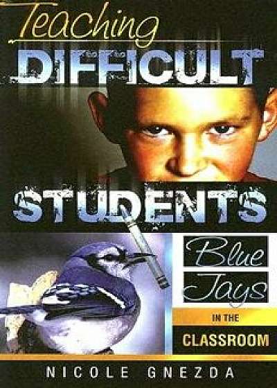 Teaching Difficult Students: Blue Jays in the Classroom, Paperback/Nicole M. Gnezda