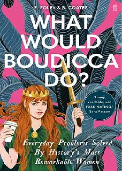 What Would Boudicca Do: Everyday Problems Solved by Historys Most Remarkable Women/Elizabeth Foley, Beth Coates