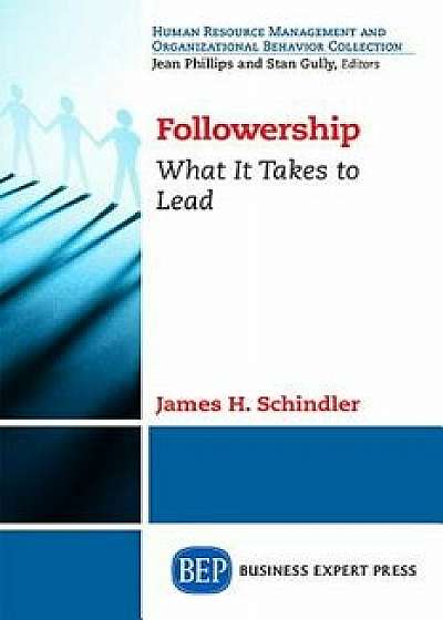 Followership: What It Takes to Lead, Paperback/James H. Schindler