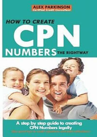 How to Create Cpn Numbers the Right Way: A Step by Step Guide to Creating Cpn Numbers Legally, Paperback/Alex Parkinson
