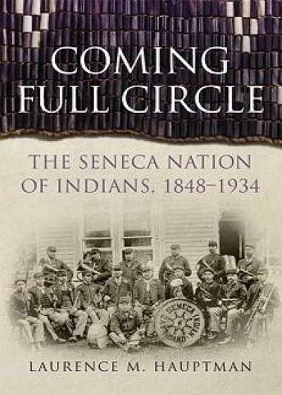Coming Full Circle: The Seneca Nation of Indians, 1848-1934, Hardcover/Laurence M. Hauptman