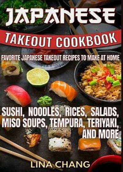 Japanese Takeout Cookbook Favorite Japanese Takeout Recipes to Make at Home: Sushi, Noodles, Rices, Salads, Miso Soups, Tempura, Teriyaki and More, Paperback/Lina Chang