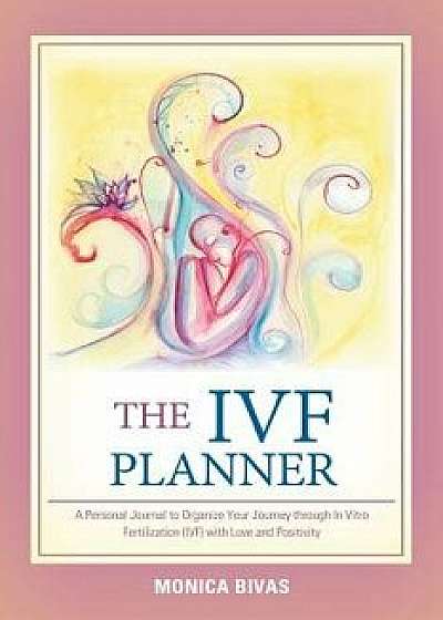 The Ivf Planner: A Personal Journal to Organize Your Journey Through in Vitro Fertilization (Ivf) with Love and Positivity, Paperback/Monica Bivas