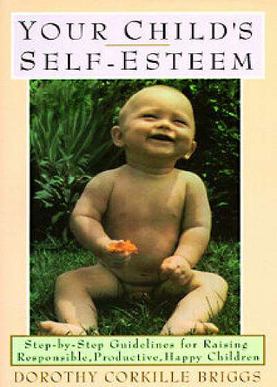 Coperta cărții Your Child's Self-Esteem: Step-By-Step Guidelines for Raising Responsible, Productive, Happy Children, Paperback/Dorothy Briggs