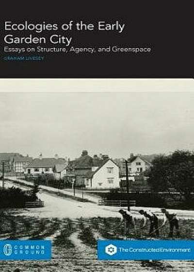 Ecologies of the Early Garden City: Essays on Structure, Agency, and Greenspace, Hardcover/Graham Livesey