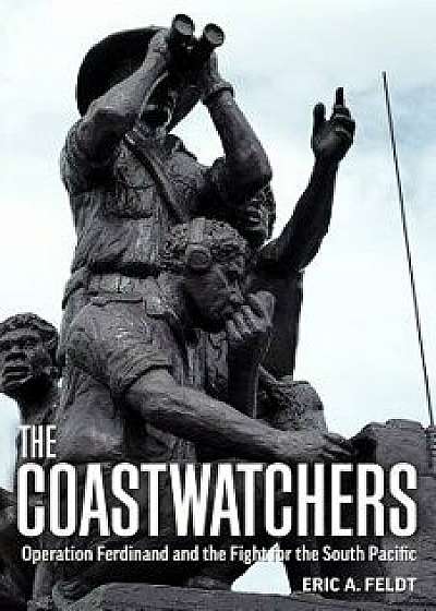 The Coastwatchers: Operation Ferdinand and the Fight for the South Pacific, Paperback/Eric A. Feldt