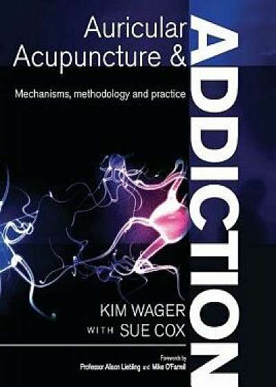 Auricular Acupuncture and Addiction: Mechanisms, Methodology and Practice, Paperback/Kim Wager