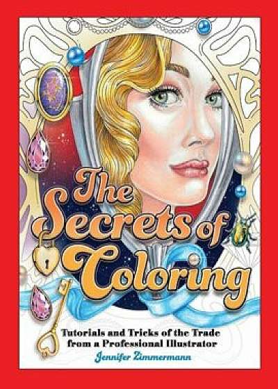 The Secrets of Coloring: Tutorials and Tricks of the Trade from a Professional Illustrator, Paperback/Jennifer Zimmermann
