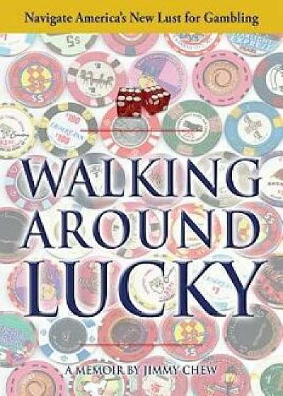 Walking Around Lucky: Navigate America's New Lust for Gambling, Paperback/Jimmy Chew