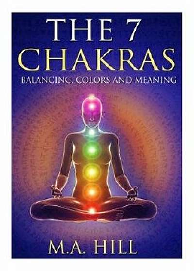 The 7 Chakras: Balancing, Color and Meaning, Paperback/M. a. Hill