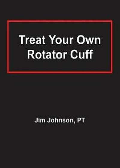 Treat Your Own Rotator Cuff, Paperback/Jim Johnson