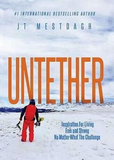 Untether: Inspiration for Living Free and Strong No Matter What the Challenge, Hardcover/Jt Mestdagh