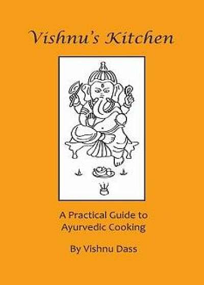 Vishnu's Kitchen: A Practical Guide to Ayurvedic Cooking, Paperback/Vishnu Dass