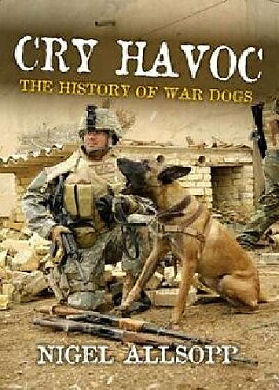 Cry Havoc: The History of War Dogs, Paperback/Nigel Allsopp