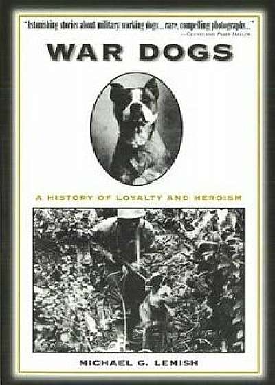 War Dogs: A History of Loyalty and Heroism, Paperback/Michael G. Lemish