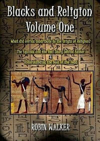 Blacks and Religion Volume One: What Did Africa Contribute to the Origin of Religion? the Equinox and the Real Story Behind Easter & Understanding the, Paperback/MR Robin Walker