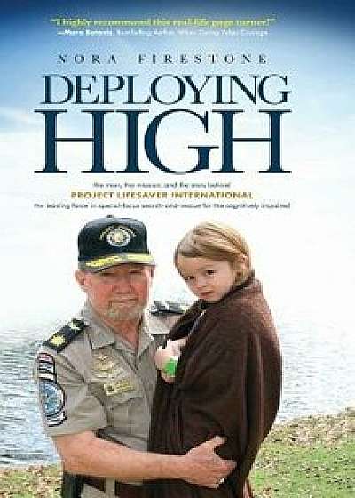Deploying High: The man, the mission, and the story behind Project Lifesaver International. The leading force in special-focus search-, Hardcover/Nora Firestone