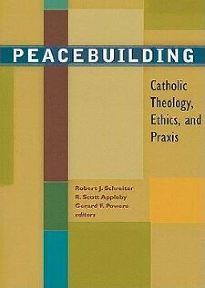 Peacebuilding: Catholic Theology, Ethics, and Praxis, Paperback/Robert J. Schreiter