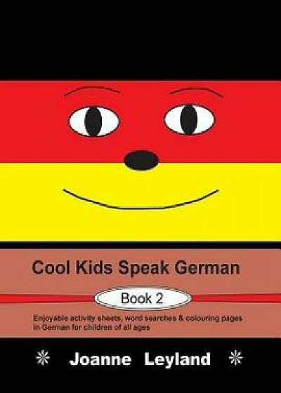 Cool Kids Speak German - Book 2: Enjoyable Activity Sheets, Word Searches & Colouring Pages in German for Children of All Ages, Paperback/Joanne Leyland