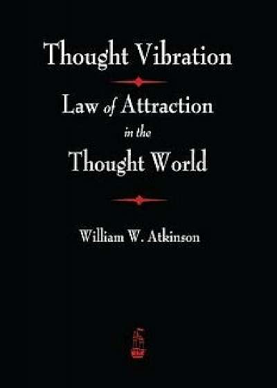 Thought Vibration: The Law of Attraction In The Thought World, Paperback/William Atkinson Atkinson