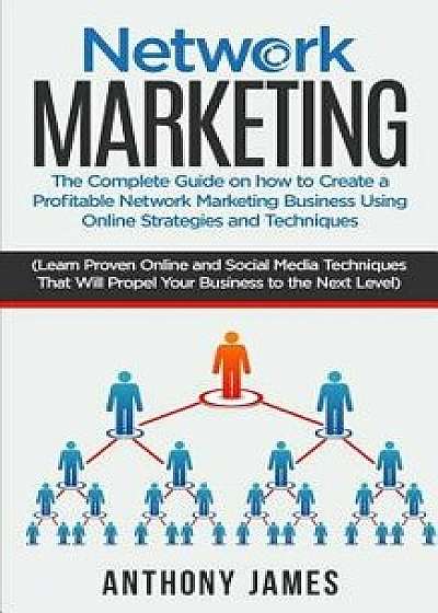 Network Marketing: The Complete Guide on How to Create a Profitable Network Marketing Business Using Online Strategies and Techniques (Le, Paperback/Anthony James