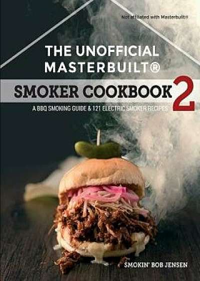 The Unofficial Masterbuilt (R) Smoker Cookbook 2: A BBQ Guide & 121 Electric Smoker Recipes, Paperback/Smokin' Bob Jensen