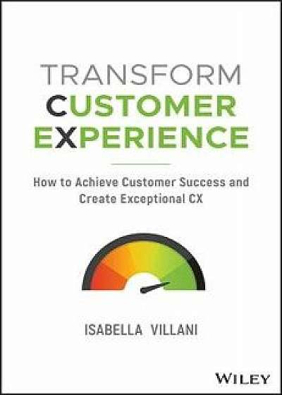 Transform Customer Experience: How to Achieve Customer Success and Create Exceptional CX, Paperback/Isabella Villani