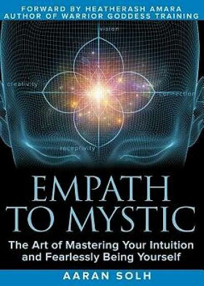 Empath to Mystic: The Art of Mastering Your Intuition and Fearlessly Being Yourself, Paperback/Aaran Solh
