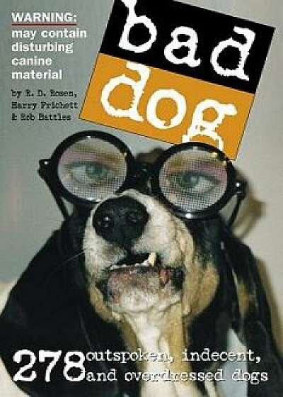 Bad Dog: 278 Outspoken, Indecent, and Overdressed Dogs, Paperback/Rob Battles
