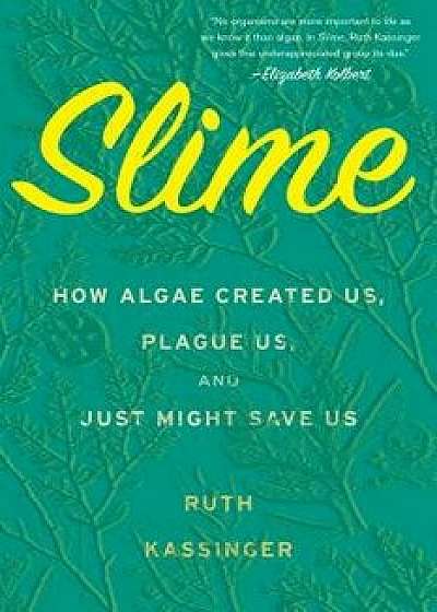 Slime: How Algae Created Us, Plague Us, and Just Might Save Us, Hardcover/Ruth Kassinger