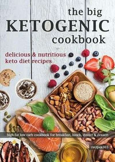 The Big Ketogenic Cookbook: Delicious & Nutritious Keto Diet Recipes: High Fat Low Carb Cookbook for Breakfast, Lunch, Dinner & Dessert, Paperback/Recipes365 Cookbooks